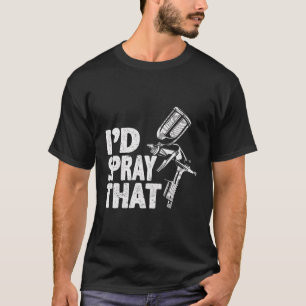 Car Painter Iâ€™D Spray That Auto Body Painter T-Shirt