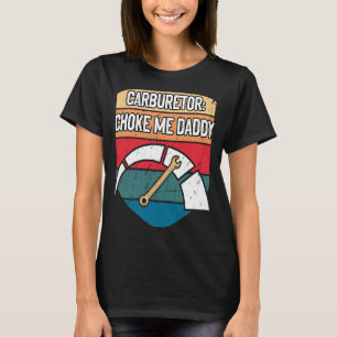Carburettor Choke Me Daddy Mechanic Adult Humour C T-Shirt