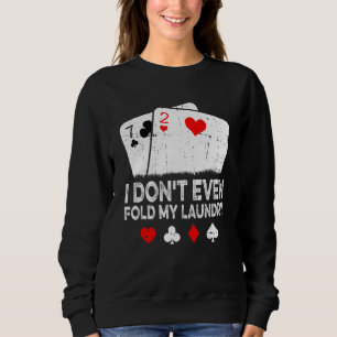 Card Player Poker I Don't Even Fold My Laundry Sweatshirt