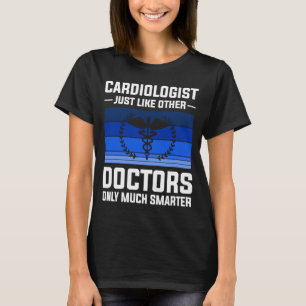 Cardiologist Just Like Other Doctors Only Much Sma T-Shirt