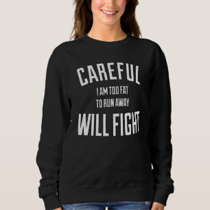 Careful in too fat to run away will fight sweatshirt
