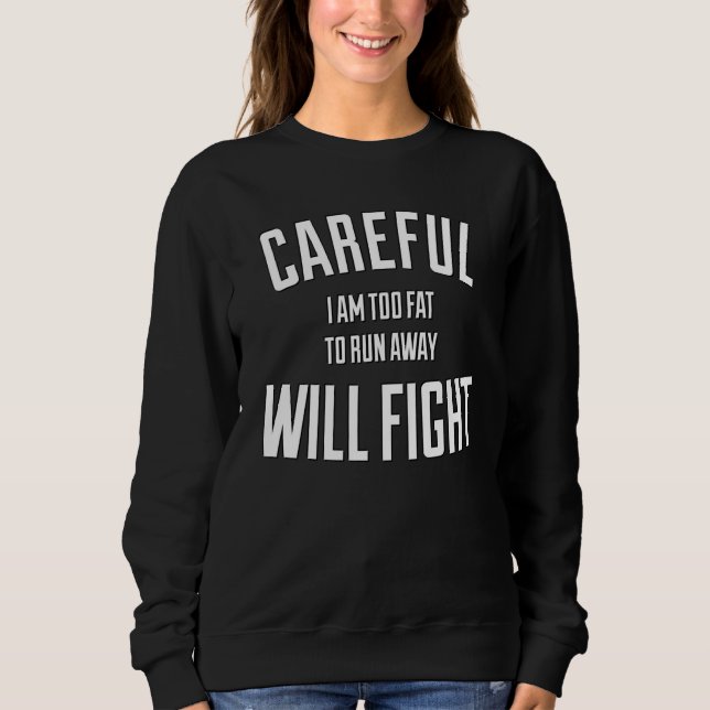Careful in too fat to run away will fight sweatshirt (Front)