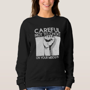 Careful Not To Choke On Your Misogyny Feminist Sweatshirt