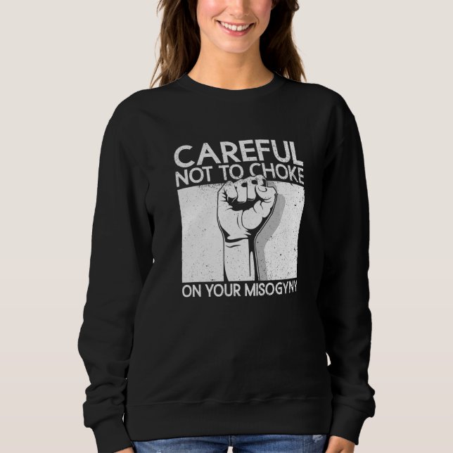 Careful Not To Choke On Your Misogyny  Feminist Sweatshirt (Front)