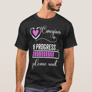Caregiver In Progress Please Wait For Future Careg T-Shirt