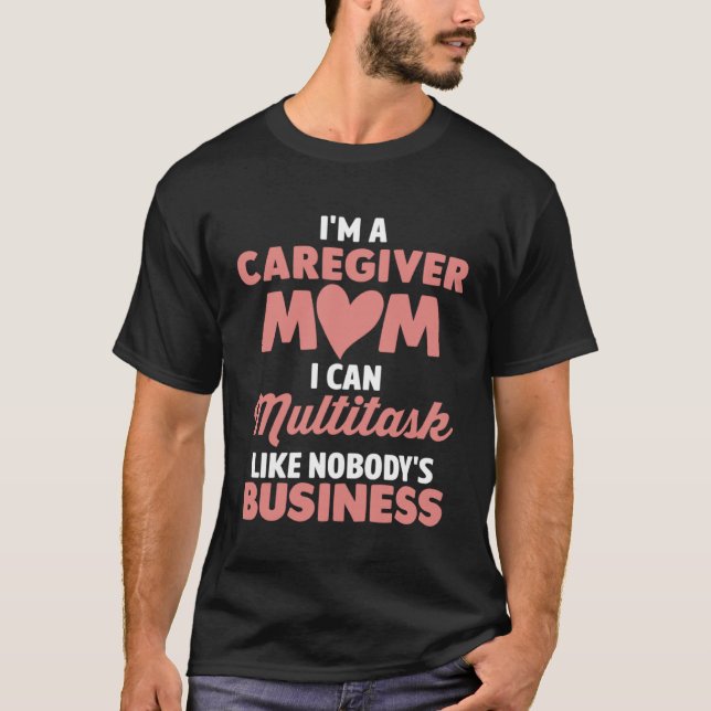 Caregiver Mom I Can Multitask Like Nobody s Busine T-Shirt (Front)