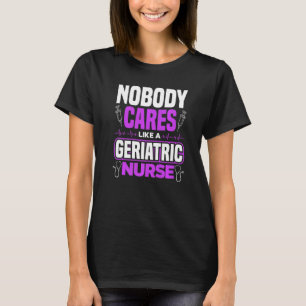 Caregiver Nobody Cares Like A Geriatric Nurse   T-Shirt
