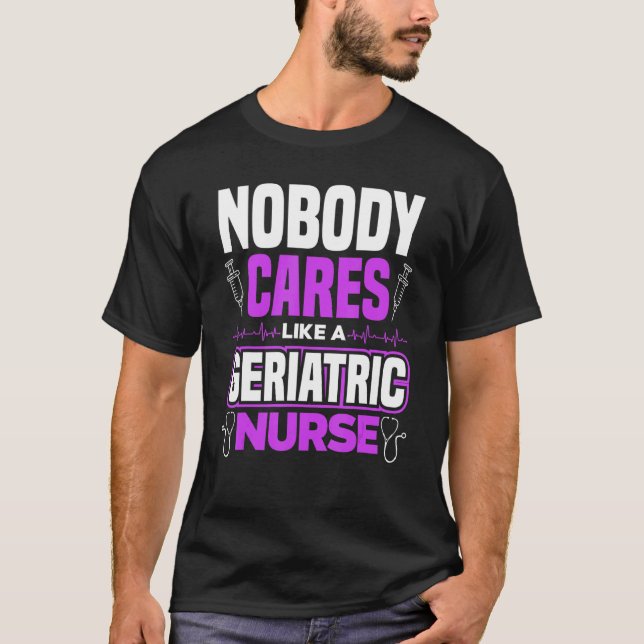 Caregiver Nobody Cares Like A Geriatric Nurse T-Shirt (Front)