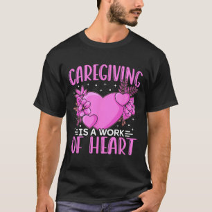 Caregiver Work Of Heart Caregiving Nursing Caretak T-Shirt