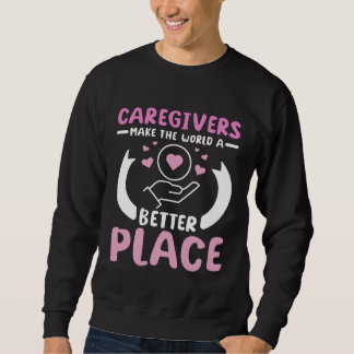 Caregivers make the world a better place sweatshirt
