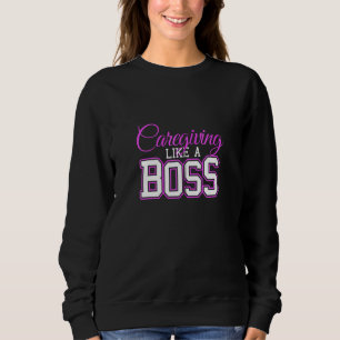 Caregiving Like A Boss Caregiver Nurse Appreciatio Sweatshirt