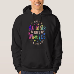 Caring For Animals Isn't what I Do It's Who Animal Hoodie