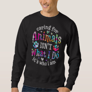 Caring For Animals Isn't What I Do It's Who Animal Sweatshirt
