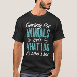 Caring For Animals Isn't What I Do It's Who I Am D T-Shirt