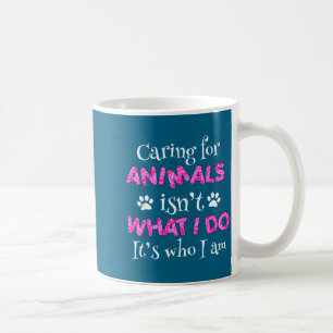 Caring For Animals Isn't What I Do It's Who I Am S Coffee Mug