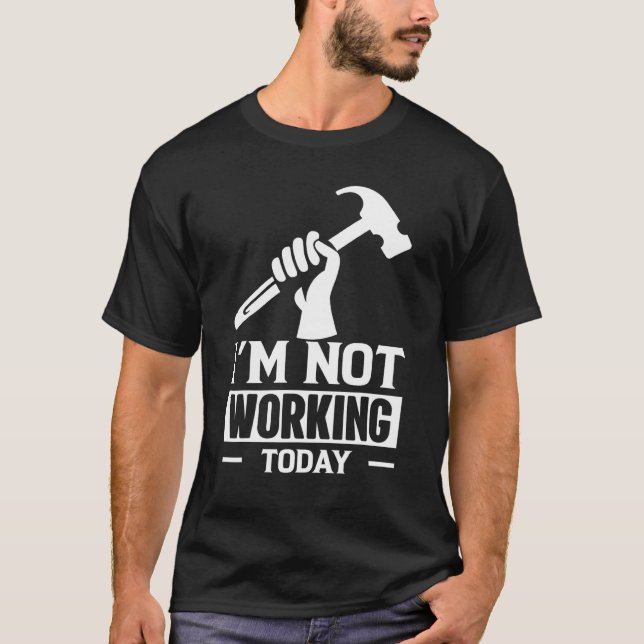 Carpenter Builder Saying Im Not Working Today T-Shirt (Front)