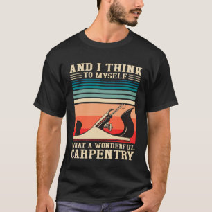 Carpenter Humor What A Wonderful Carpentry  Woodwo T-Shirt