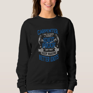 Carpenter I Try To Make Things Idiot Proof Sweatshirt