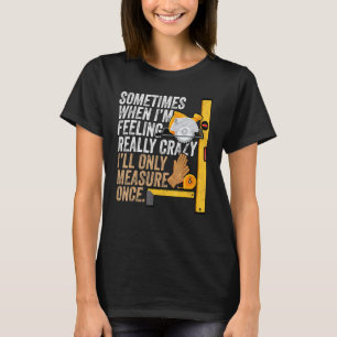Carpenter Ill Only Measure Once - Woodworking T-Shirt
