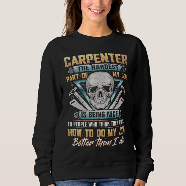 Carpenter The Hardest Part Of My Job Is Being Nice Sweatshirt (Front)
