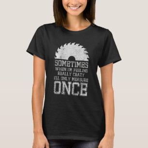 Carpenter Woodworker Quote Measure Once Carpentry T-Shirt