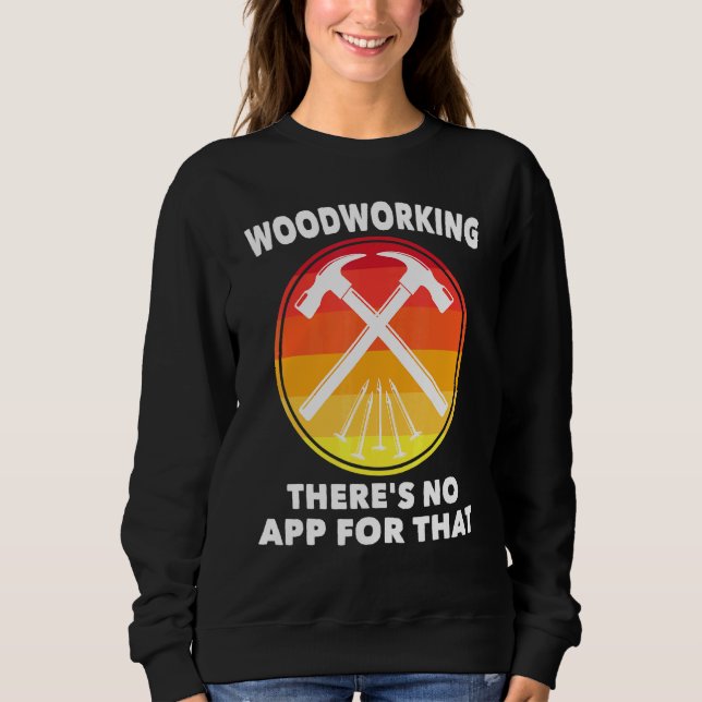 Carpenter - Woodworking Theres No App For That - C Sweatshirt (Front)