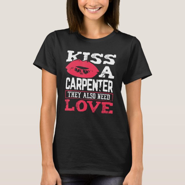 Carpentry Kiss A Carpenter Also Need Love Carpente T-Shirt (Front)