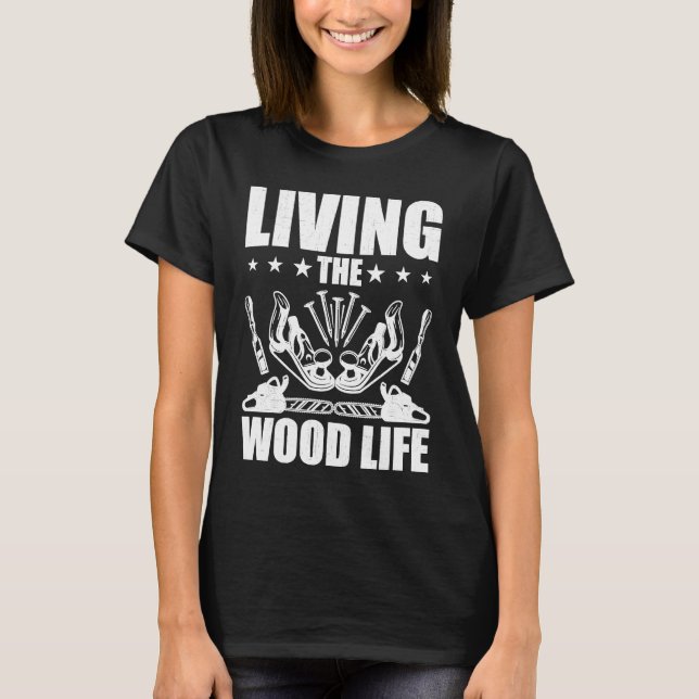 Carpentry Living The Wood Life Woodworking Woodwor T-Shirt (Front)