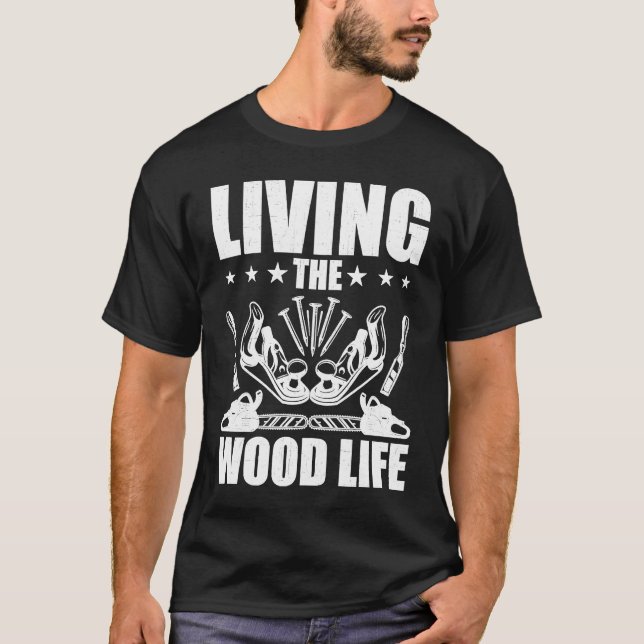 Carpentry Living The Wood Life Woodworking Woodwor T-Shirt (Front)