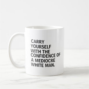 Carry yourself with the confidence of a mediocre coffee mug