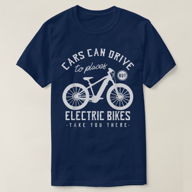 Cars can drive to places, but electric bikes take  T-Shirt (Design Front)