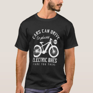 Cars Can Drive To Places But Electric Bikes Take Y T-Shirt