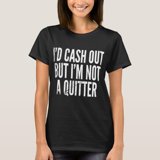 Cash Out But Not A Quitter Funny T-Shirt (Front)