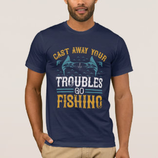 Cast away your troubles go fishing T-Shirt