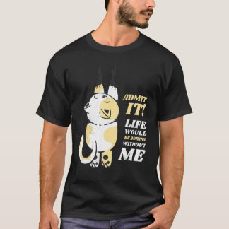 Cat Admit It Life Would Be Boring Without Me 1 T-Shirt
