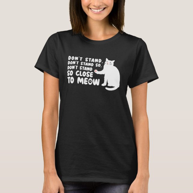 Cat   Ca  Don t Stand Close Meow Tee Cat (Front)