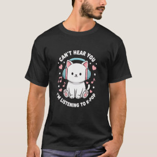 Cat Can't Hear You I'm Listening to K-Pop Cute Kaw T-Shirt