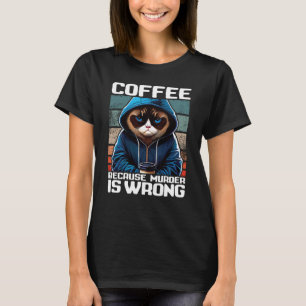 Cat Coffee I Coffee because murder is wrong 1 T-Shirt