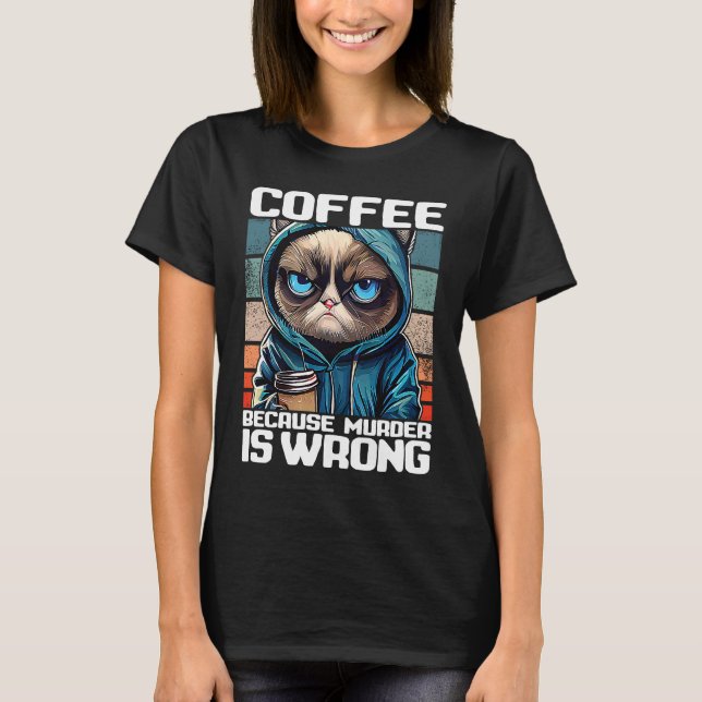 Cat Coffee I Coffee because murder is wrong  3 T-Shirt (Front)