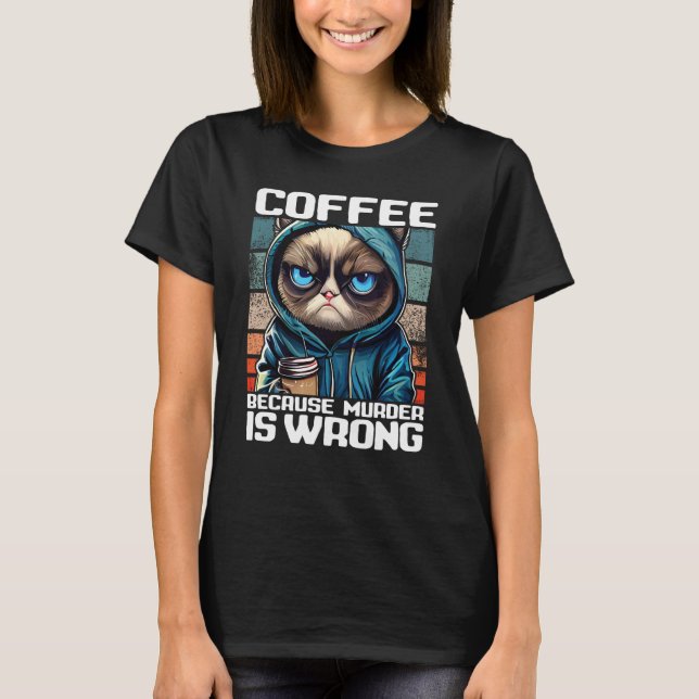Cat Coffee I Coffee because murder is wrong T-Shirt (Front)
