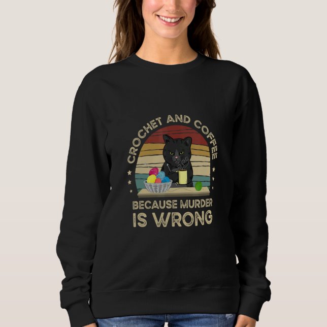 Cat Crochet And Coffee Because Murder Is Wrrong Sweatshirt (Front)