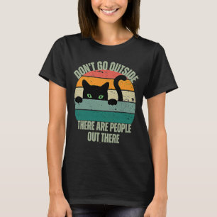 Cat Don't Go Outside There Are People Out There Fe T-Shirt