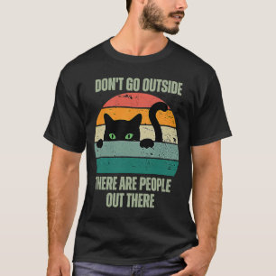 Cat Don't Go Outside There Are People Out There Fe T-Shirt