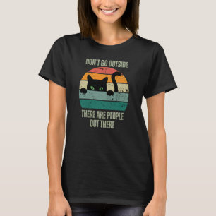 Cat Don't Go Outside There Are People Out There Fe T-Shirt