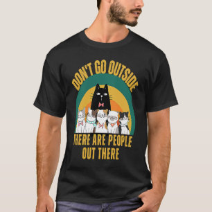 Cat Don't Go Outside There Are People Out There Fe T-Shirt