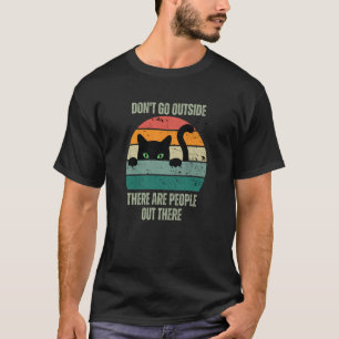 Cat Don't Go Outside There Are People Out There Fe T-Shirt