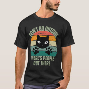 Cat Don't Go Outside There are People Out There Fe T-Shirt