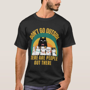 Cat Don't Go Outside There Are People Out There Fe T-Shirt