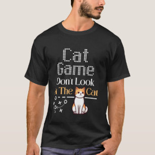 Cat Game Don't Look At The Cat Funny Cat qoute T-Shirt