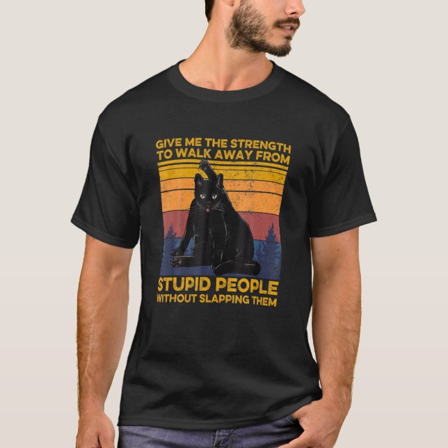 Cat Give Me He Strength O Walk Away From Stupid Pe T-Shirt (Front)